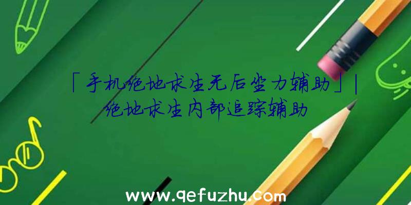 「手机绝地求生无后坐力辅助」|绝地求生内部追踪辅助